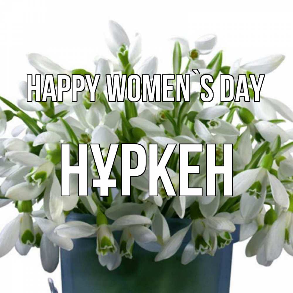Greetings card с именем, Нұркен happy women`s day цветы к международному женскому дню Greetings with text for free download 